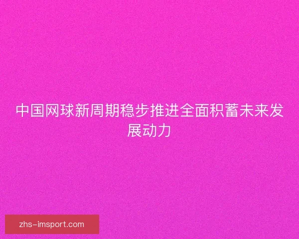 中国网球新周期稳步推进全面积蓄未来发展动力